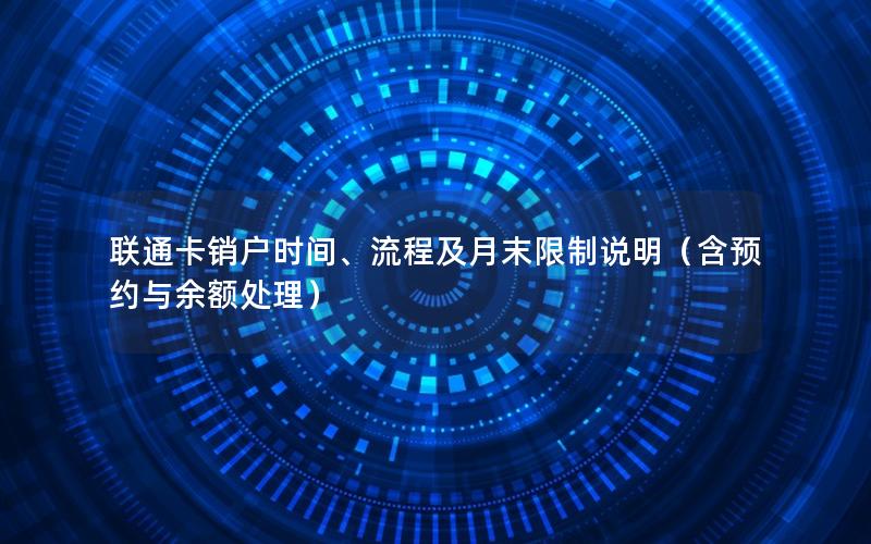 联通卡销户时间、流程及月末限制说明（含预约与余额处理）