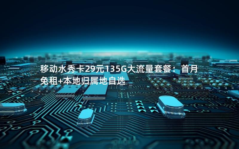 移动水秀卡29元135G大流量套餐：首月免租+本地归属地自选
