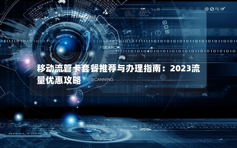 移动流管卡套餐推荐与办理指南：2023流量优惠攻略