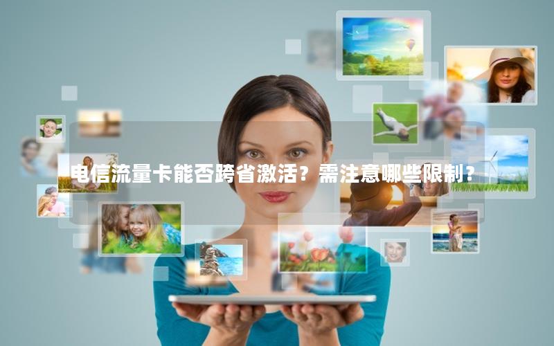电信流量卡能否跨省激活？需注意哪些限制？