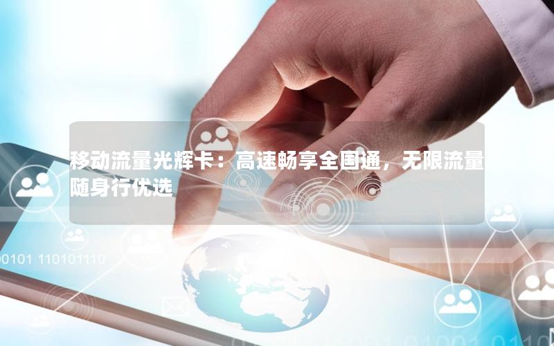 移动流量光辉卡：高速畅享全国通，无限流量随身行优选