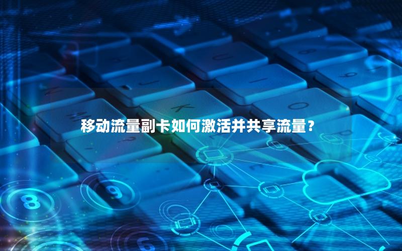移动流量副卡如何激活并共享流量？