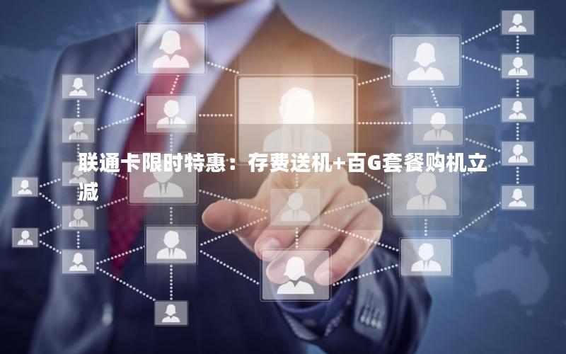 联通卡限时特惠：存费送机+百G套餐购机立减