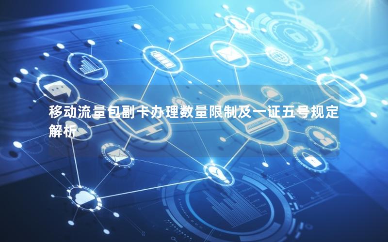 移动流量包副卡办理数量限制及一证五号规定解析