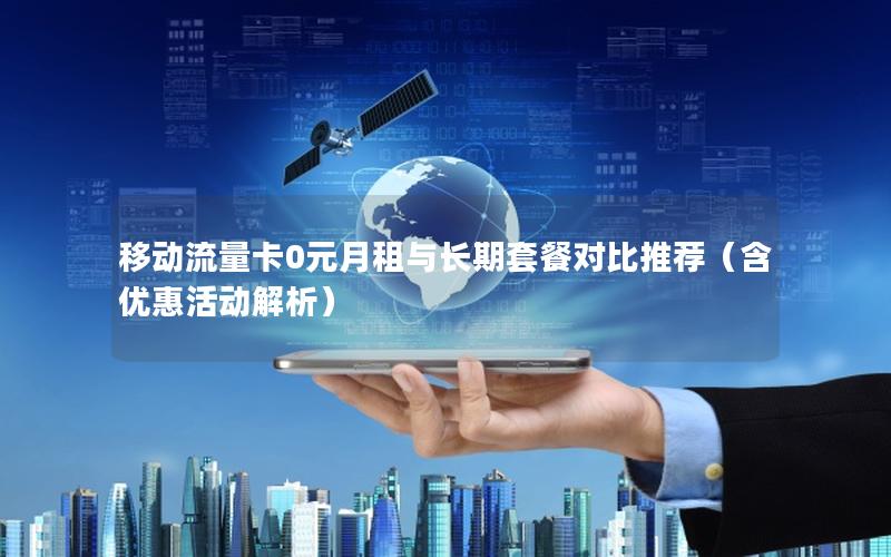 移动流量卡0元月租与长期套餐对比推荐（含优惠活动解析）
