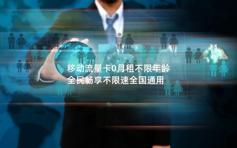 移动流量卡0月租不限年龄 全民畅享不限速全国通用
