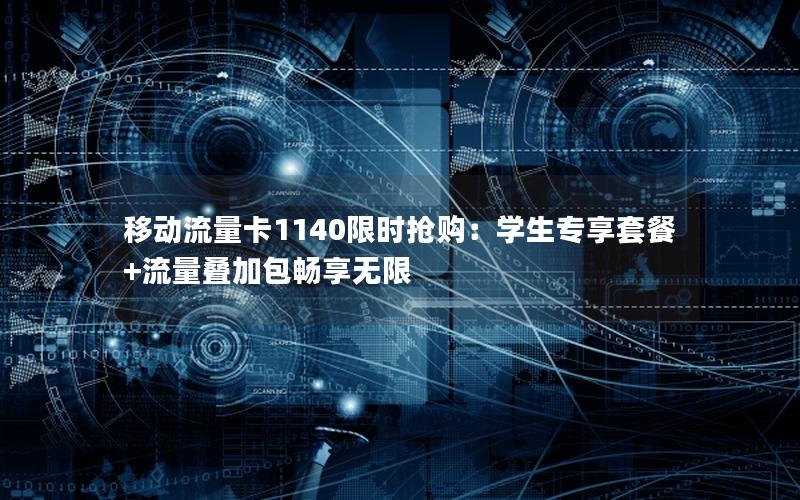 移动流量卡1140限时抢购：学生专享套餐+流量叠加包畅享无限