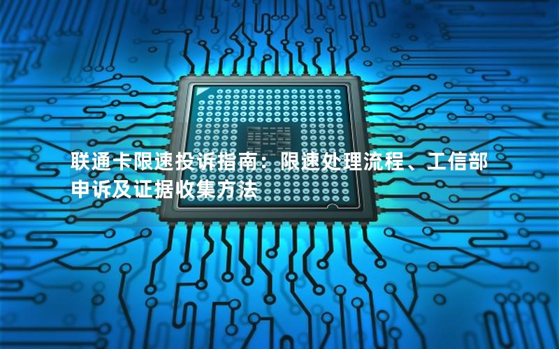 联通卡限速投诉指南：限速处理流程、工信部申诉及证据收集方法