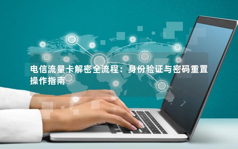 电信流量卡解密全流程：身份验证与密码重置操作指南