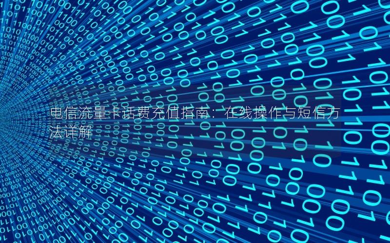 电信流量卡话费充值指南：在线操作与短信方法详解