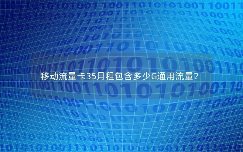 移动流量卡35月租包含多少G通用流量？