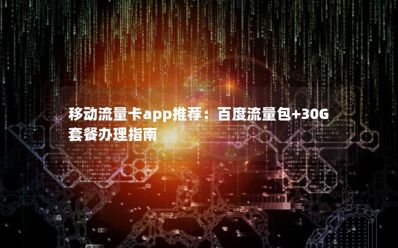 移动流量卡app推荐：百度流量包+30G套餐办理指南