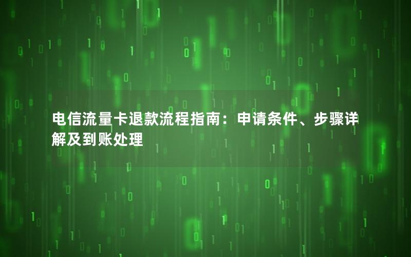 电信流量卡退款流程指南：申请条件、步骤详解及到账处理