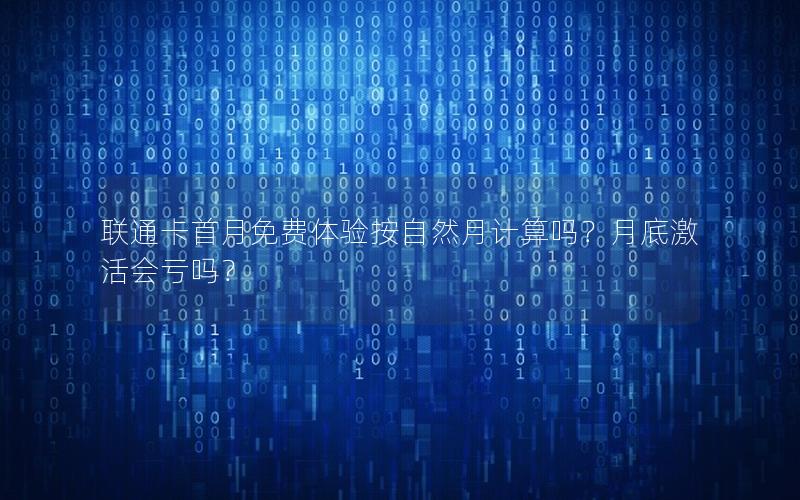 联通卡首月免费体验按自然月计算吗？月底激活会亏吗？