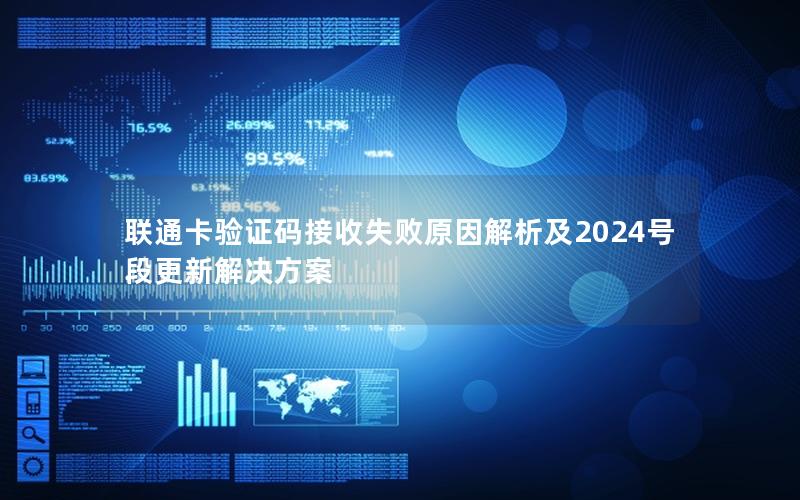 联通卡验证码接收失败原因解析及2024号段更新解决方案