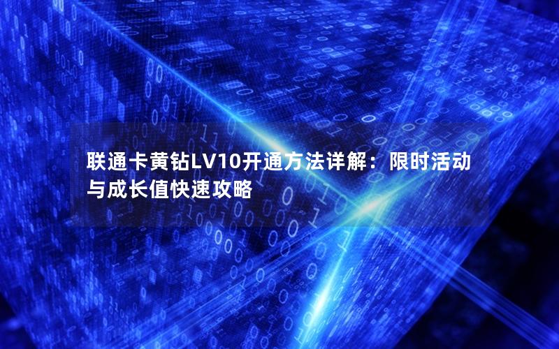 联通卡黄钻LV10开通方法详解：限时活动与成长值快速攻略