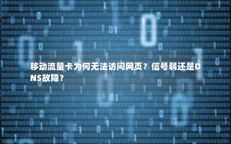 移动流量卡为何无法访问网页？信号弱还是DNS故障？