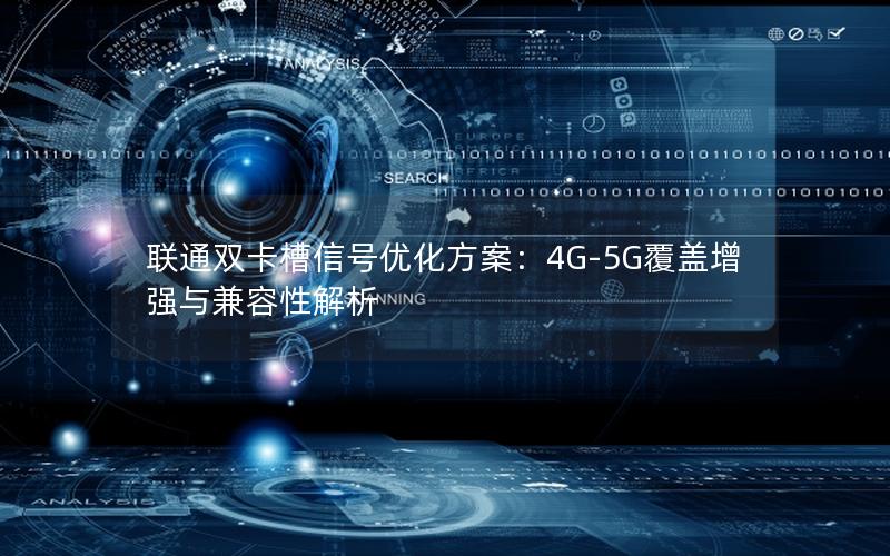联通双卡槽信号优化方案：4G-5G覆盖增强与兼容性解析