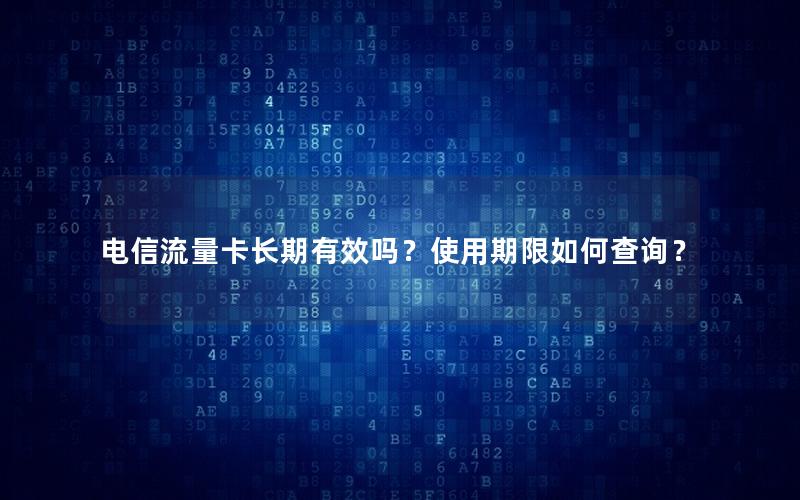 电信流量卡长期有效吗？使用期限如何查询？