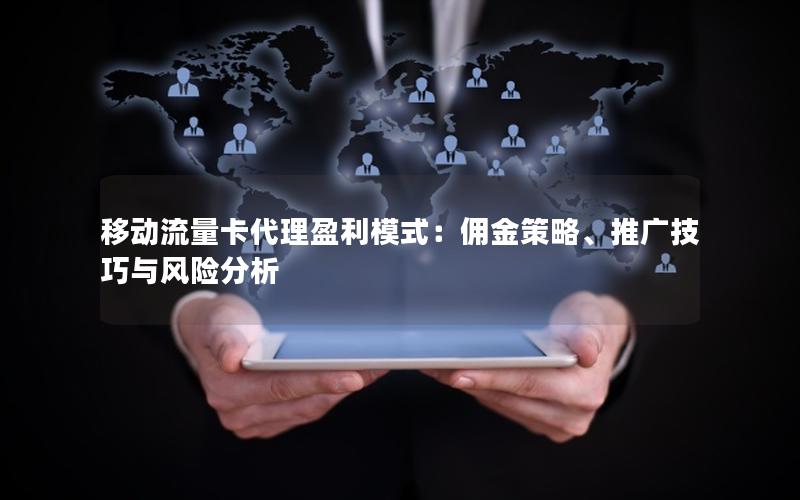 移动流量卡代理盈利模式：佣金策略、推广技巧与风险分析