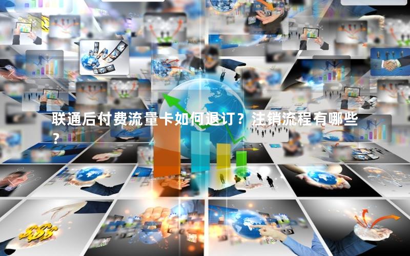 联通后付费流量卡如何退订？注销流程有哪些？