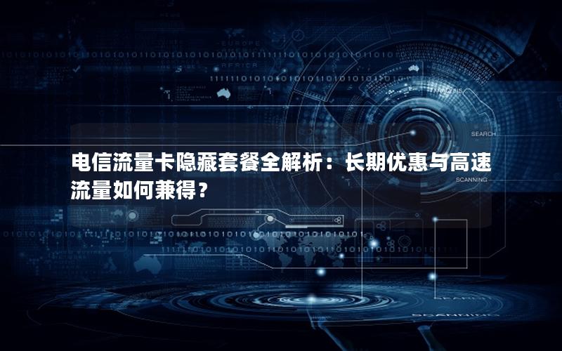 电信流量卡隐藏套餐全解析：长期优惠与高速流量如何兼得？