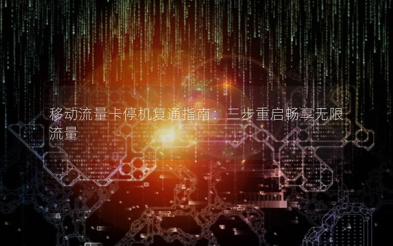 移动流量卡停机复通指南：三步重启畅享无限流量