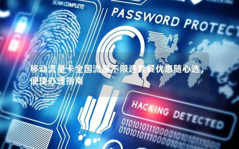 移动流量卡全国流量不限速套餐优惠随心选，便捷办理指南