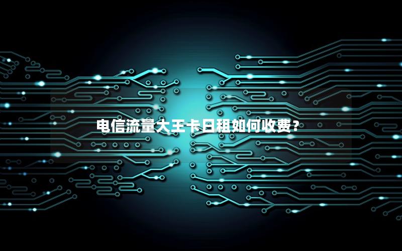电信流量大王卡日租如何收费？