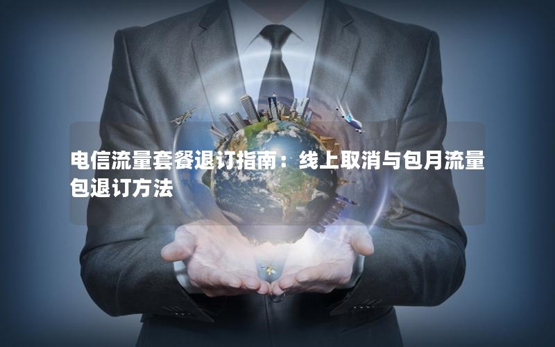 电信流量套餐退订指南：线上取消与包月流量包退订方法