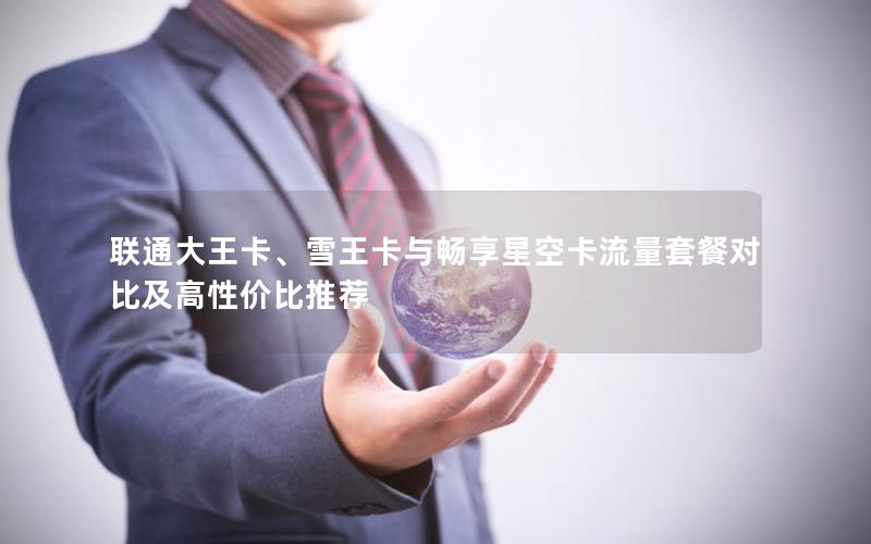 联通大王卡、雪王卡与畅享星空卡流量套餐对比及高性价比推荐