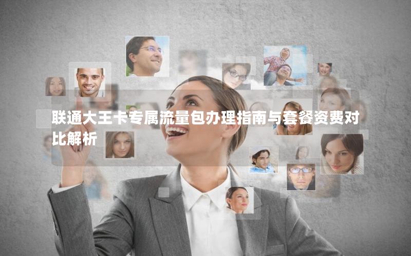 联通大王卡专属流量包办理指南与套餐资费对比解析