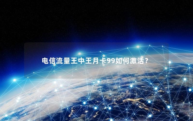 电信流量王中王月卡99如何激活？