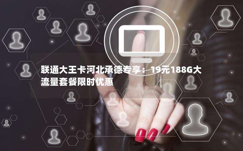 联通大王卡河北承德专享：19元188G大流量套餐限时优惠
