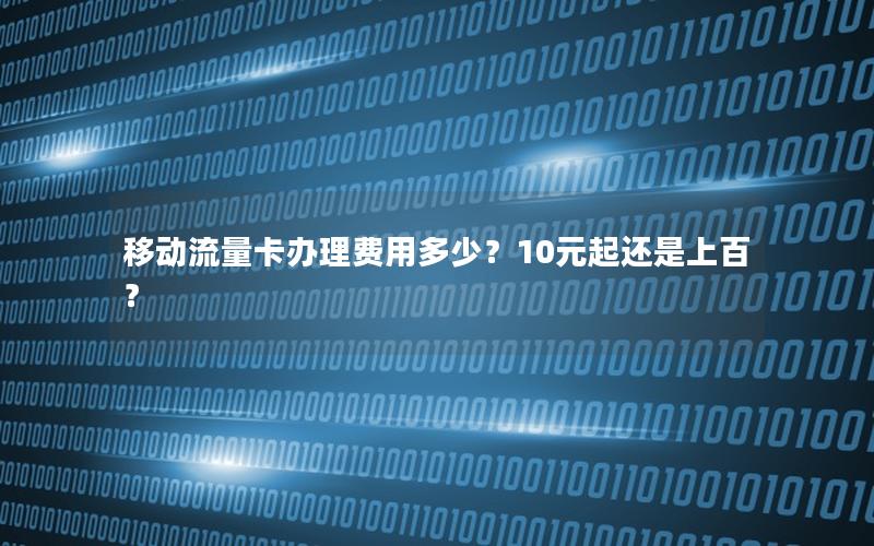 移动流量卡办理费用多少？10元起还是上百？