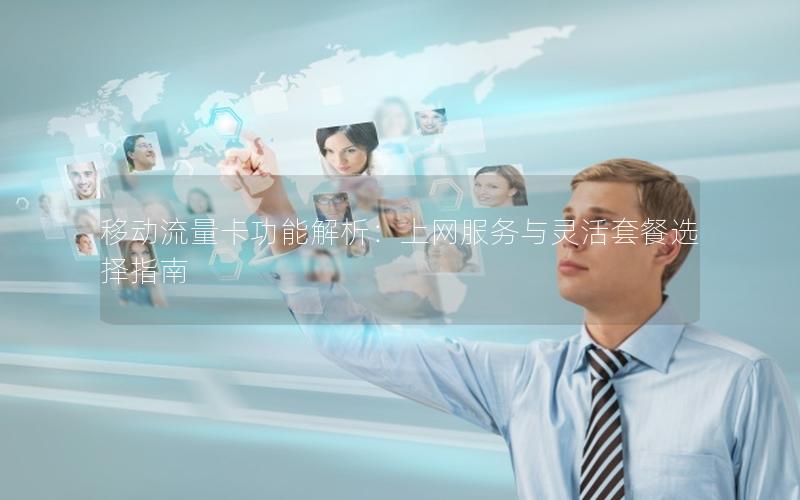 移动流量卡功能解析：上网服务与灵活套餐选择指南