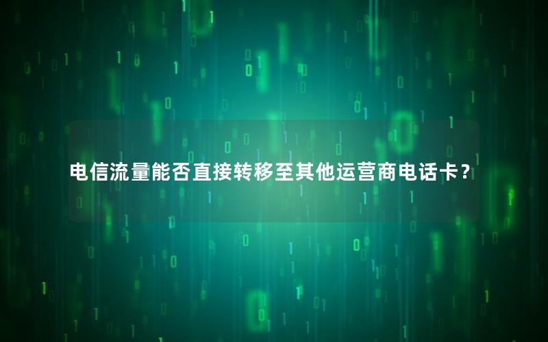 电信流量能否直接转移至其他运营商电话卡？
