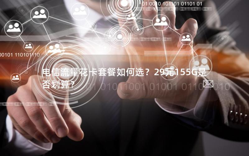电信流量花卡套餐如何选？29元155G是否划算？