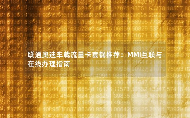 联通奥迪车载流量卡套餐推荐：MMI互联与在线办理指南
