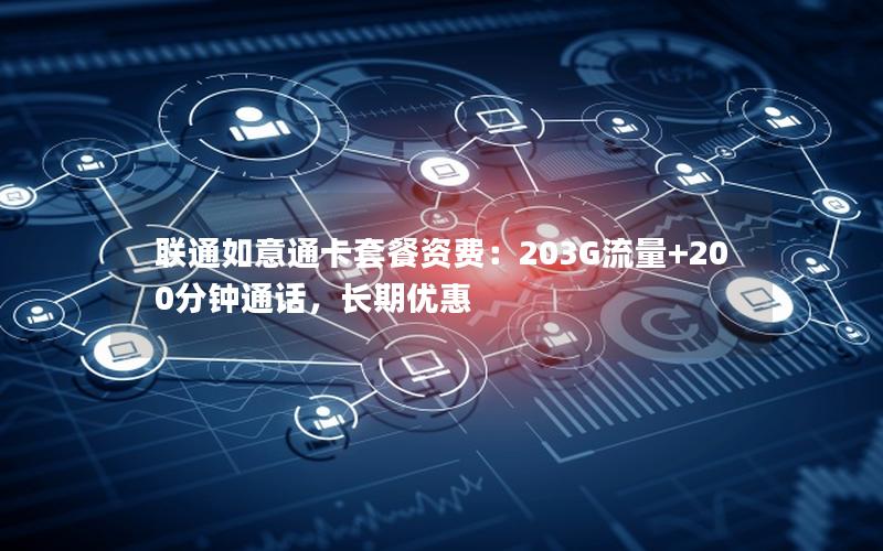 联通如意通卡套餐资费：203G流量+200分钟通话，长期优惠