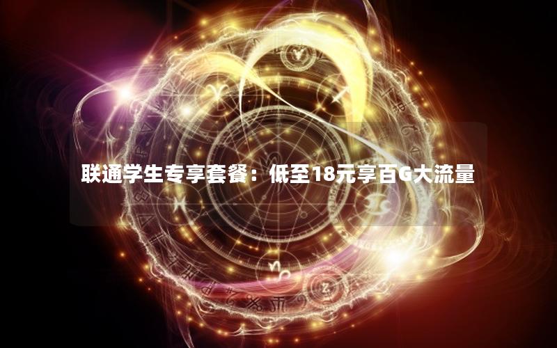 联通学生专享套餐：低至18元享百G大流量