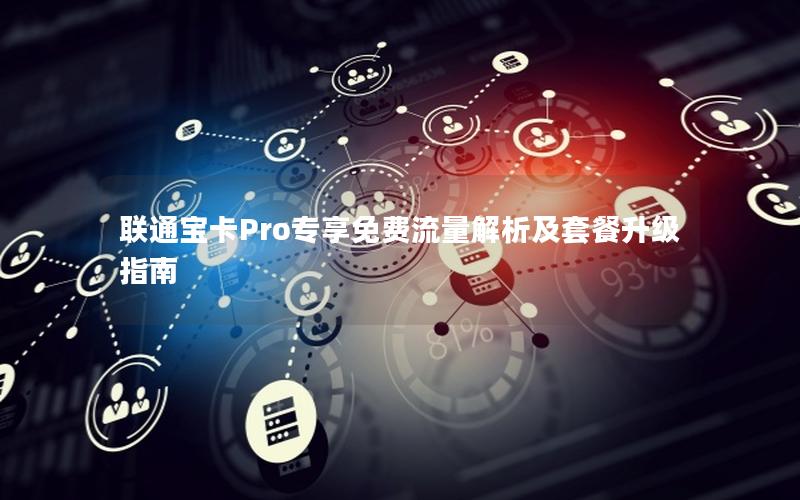 联通宝卡Pro专享免费流量解析及套餐升级指南