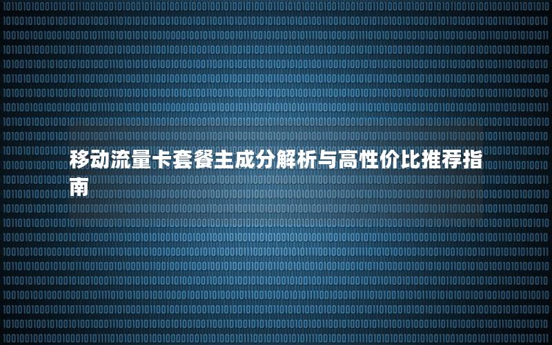 移动流量卡套餐主成分解析与高性价比推荐指南
