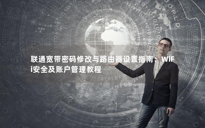 联通宽带密码修改与路由器设置指南：WiFi安全及账户管理教程