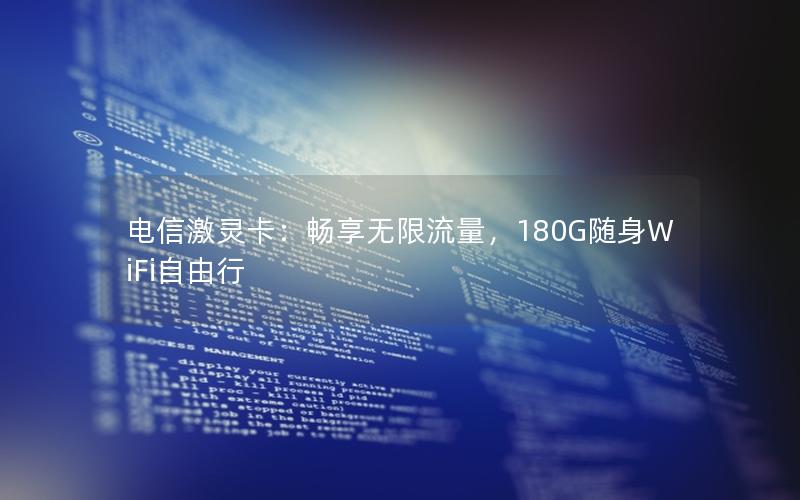 电信激灵卡：畅享无限流量，180G随身WiFi自由行