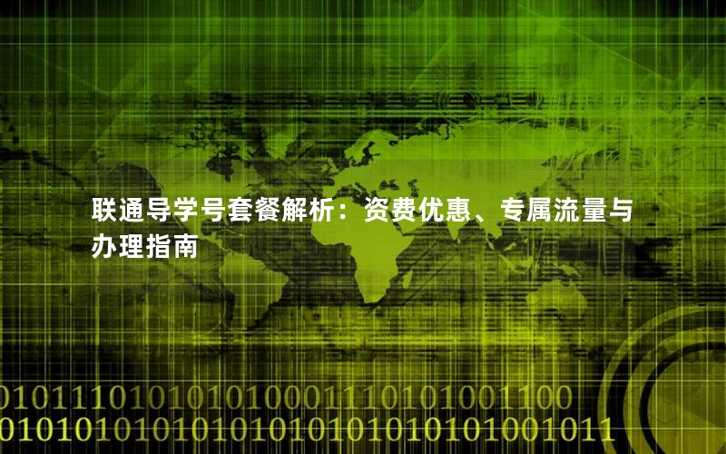 联通导学号套餐解析：资费优惠、专属流量与办理指南