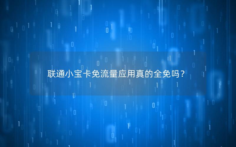 联通小宝卡免流量应用真的全免吗？