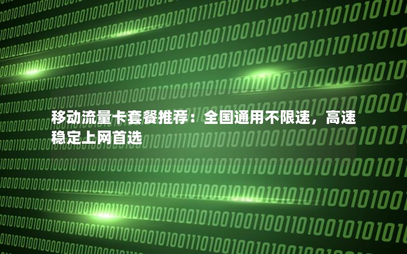 移动流量卡套餐推荐：全国通用不限速，高速稳定上网首选