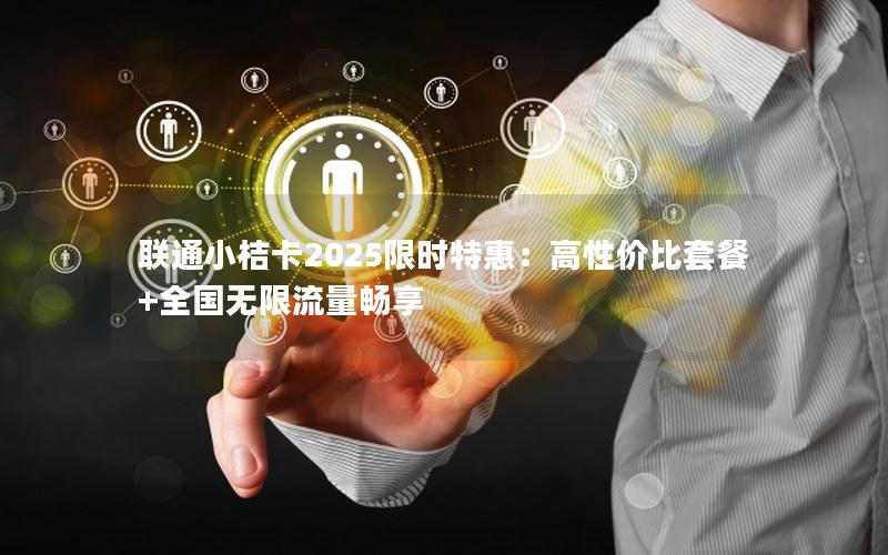 联通小桔卡2025限时特惠：高性价比套餐+全国无限流量畅享