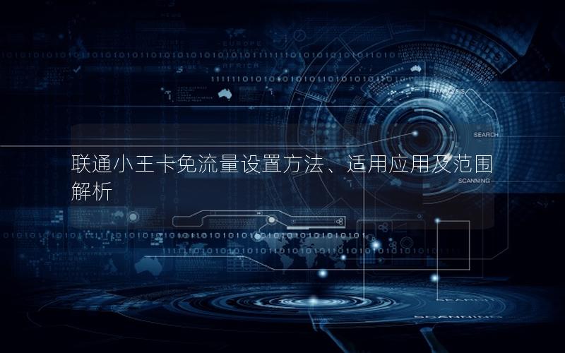 联通小王卡免流量设置方法、适用应用及范围解析